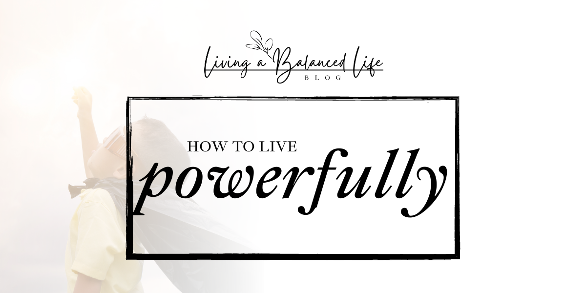 The Secret to Living Powerfully
